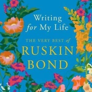 Writing For My Life The Very Best Of Ruskin Bond