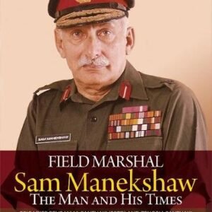 Field Marshal Sam Manekshaw: The Man and His Times