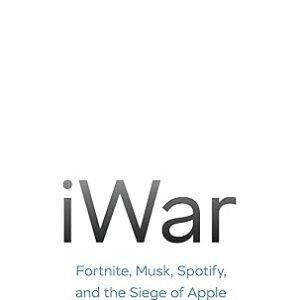 Iwar: Fortnite, Elon Musk, Spotify, Wechat, And The Siege Of Apple'S Empire