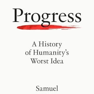 Progress: A History Of Humanity'S Worst Idea