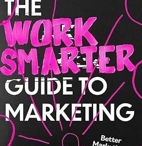The Work Smarter Guide To Marketing