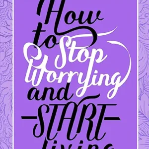 How To Stop Worrying And Start Living