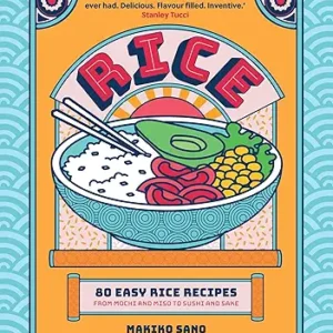 Rice: 80 Easy Rice Recipes, From Mochi to Miso and Sushi to Sake