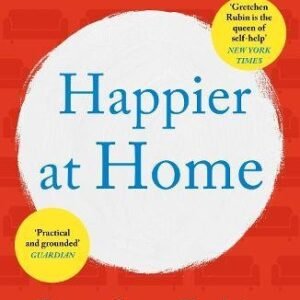 Happier at Home: Kiss More, Jump More, Abandon a Project, Read Samuel Johnson, and My Other Experiments in the Practice of Everyday Life