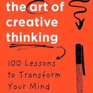 The Art of Creative Thinking: 100 Lessons to Transform Your Mind