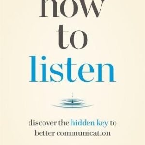 How to Listen: Discover the Hidden Key to Better Communication