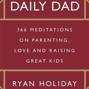The Daily Dad: 366 Meditations on Parenting, Love and Raising Great Kids