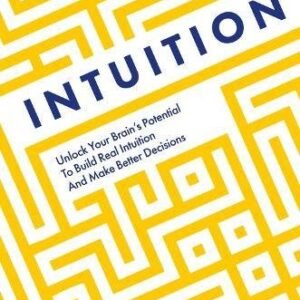 Intuition: Unlock Your Brain's Potential to Build Real Intuition and Make Better Decisions