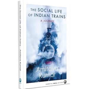 The Social Life Of Indian Trains A Journey