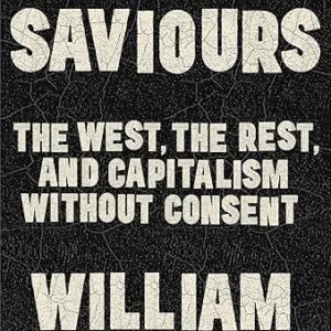 Violent Saviours The West The Rest And Capitalism Without Consent