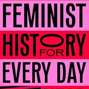 Feminist History For Every Day Of The Year