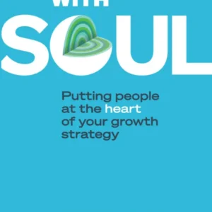 Leadership With Soul: Putting People At The Heart Of Your Growth Strategy
