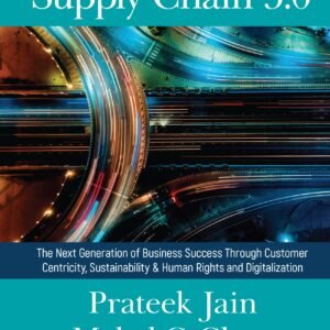Supply Chain 5.0: The Next Generation Of Business Success Through Customer Centricity, Sustainability & Human Rights And Digitalization
