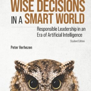 Making Wise Decisions In A Smart World: Responsible Leadership In An Era Of Artificial Intelligence (Student Edition)